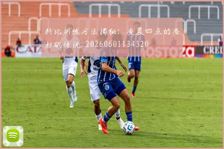 科比训练方法揭秘：凌晨四点的洛杉矶传说_20260601134320