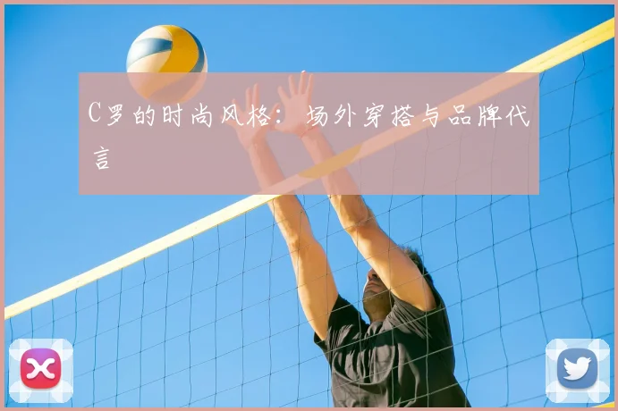 C罗的时尚风格：场外穿搭与品牌代言
