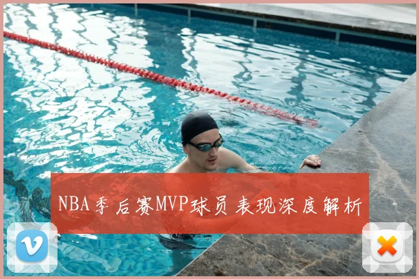 NBA季后赛MVP球员表现深度解析