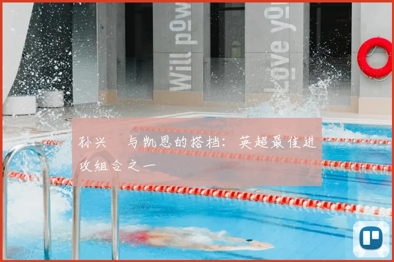 孙兴慜与凯恩的搭档：英超最佳进攻组合之一
