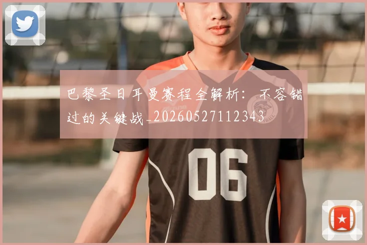 巴黎圣日耳曼赛程全解析:不容错过的关键战_20260527112343