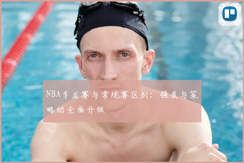NBA季后赛与常规赛区别:强度与策略的全面升级
