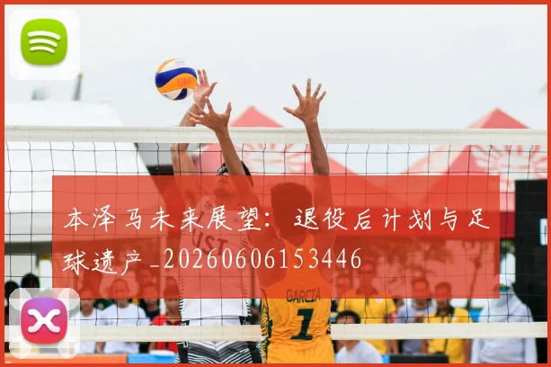 本泽马未来展望：退役后计划与足球遗产_20260606153446