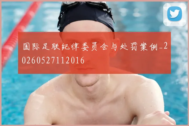 国际足联纪律委员会与处罚案例_20260527112016