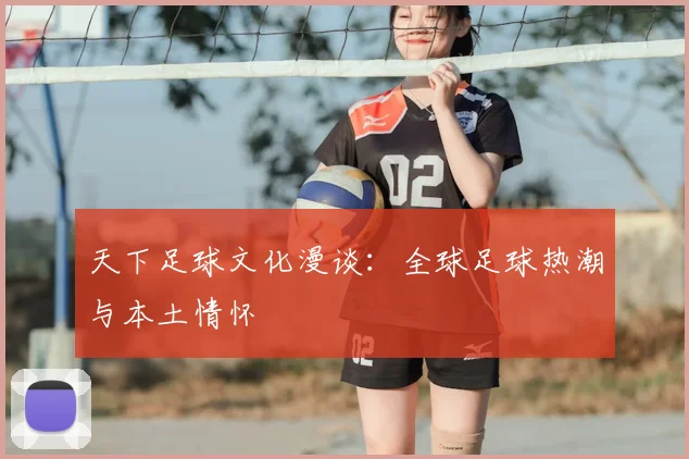 天下足球文化漫谈：全球足球热潮与本土情怀