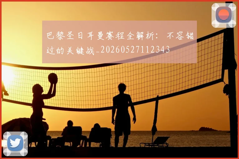 巴黎圣日耳曼赛程全解析：不容错过的关键战_20260527112343