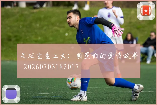 足坛金童玉女：明星们的爱情故事_20260703182017