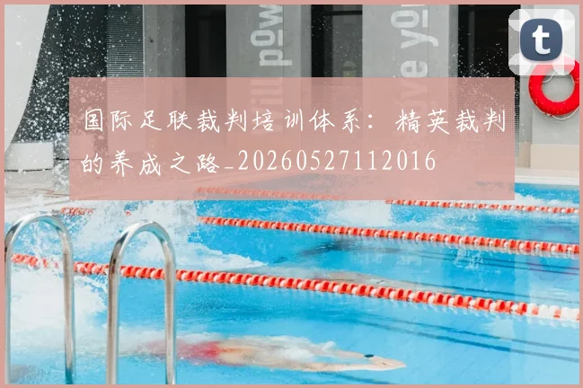 国际足联裁判培训体系:精英裁判的养成之路_20260527112016