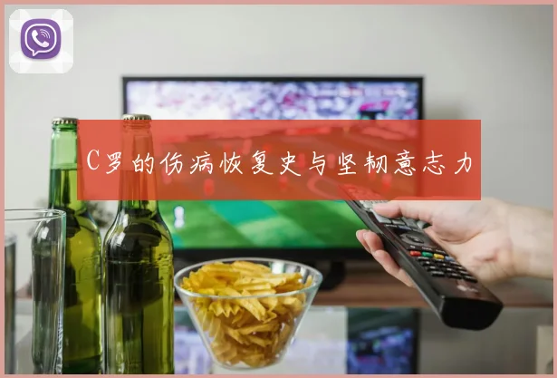 C罗的伤病恢复史与坚韧意志力