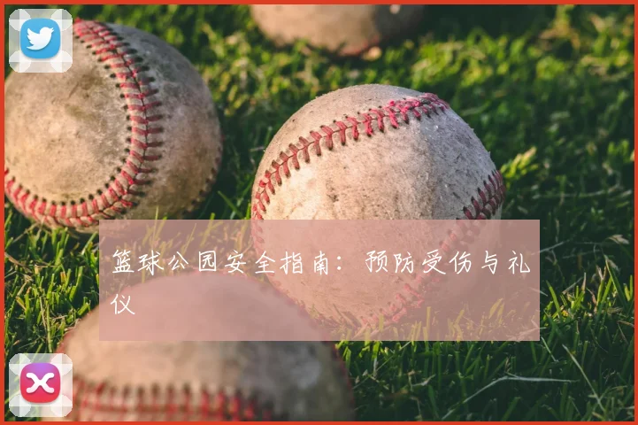 篮球公园安全指南：预防受伤与礼仪