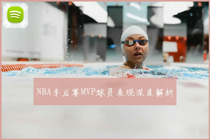 NBA季后赛MVP球员表现深度解析