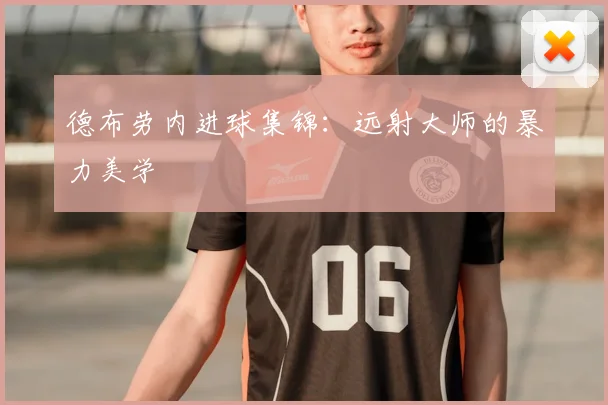 德布劳内进球集锦：远射大师的暴力美学