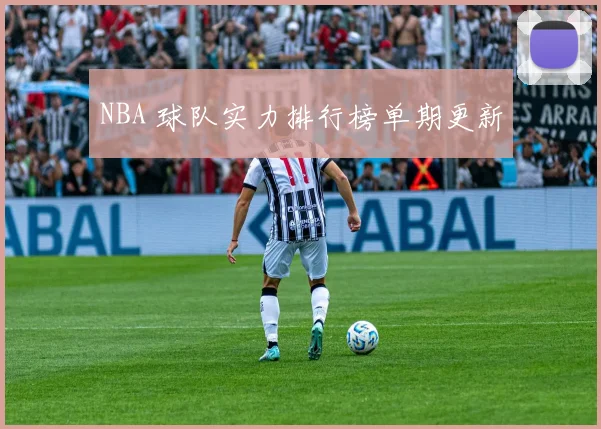 NBA 球队实力排行榜单期更新