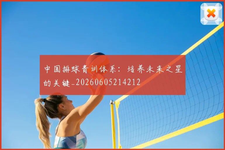 中国排球青训体系：培养未来之星的关键_20260605214212