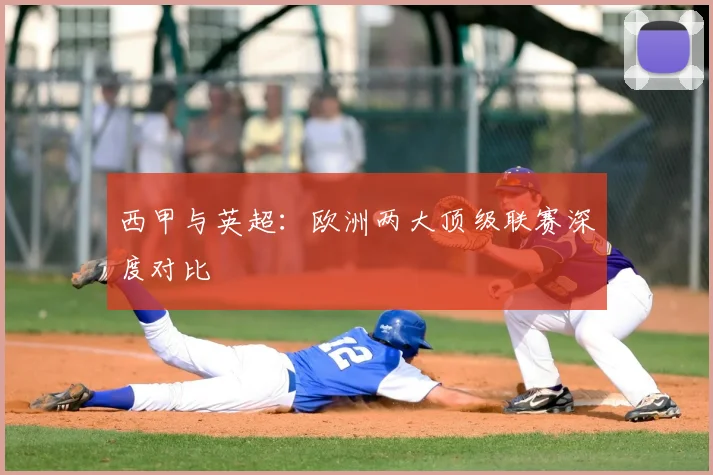 西甲与英超:欧洲两大顶级联赛深度对比