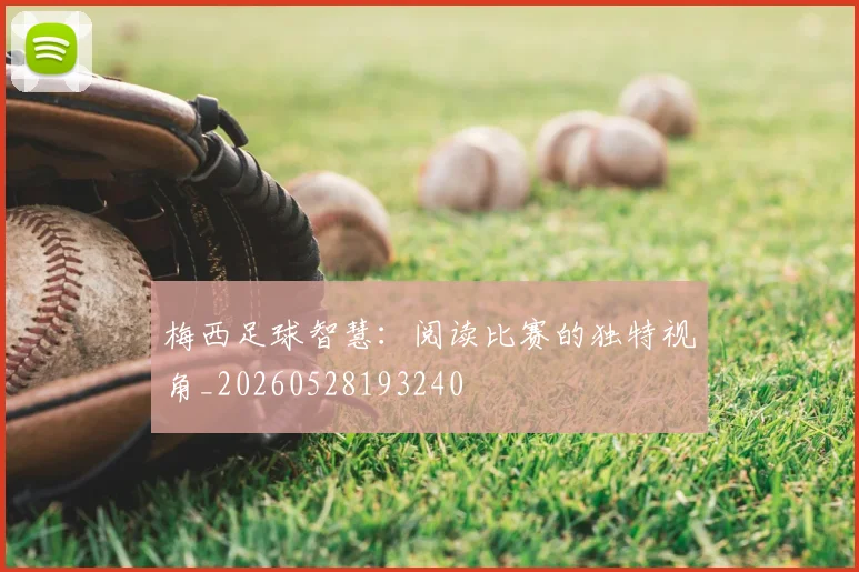 梅西足球智慧：阅读比赛的独特视角_20260528193240