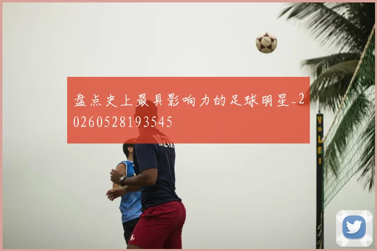 盘点史上最具影响力的足球明星_20260528193545