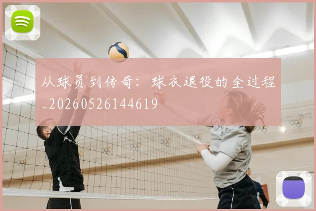 从球员到传奇：球衣退役的全过程_20260526144619