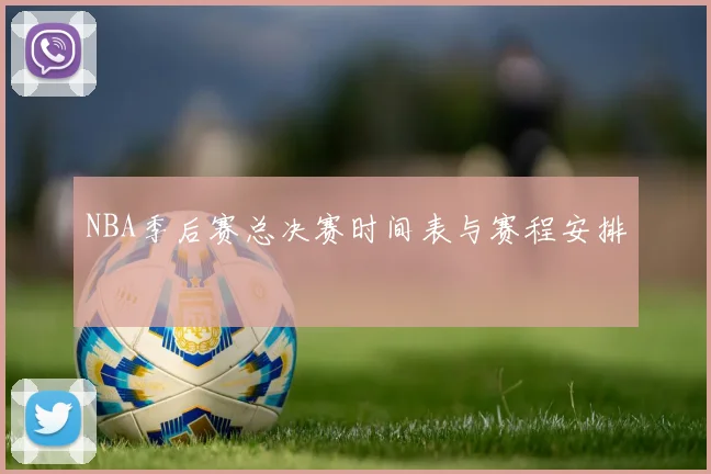 NBA季后赛总决赛时间表与赛程安排