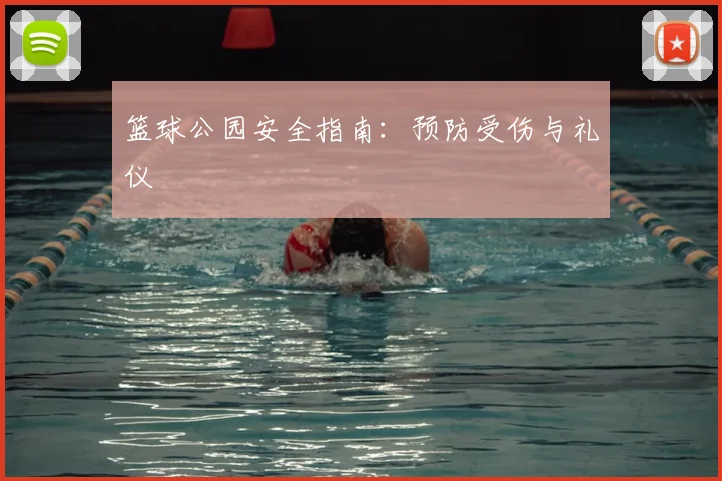 篮球公园安全指南：预防受伤与礼仪