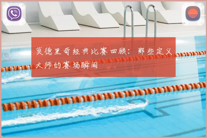 莫德里奇经典比赛回顾:那些定义大师的赛场瞬间