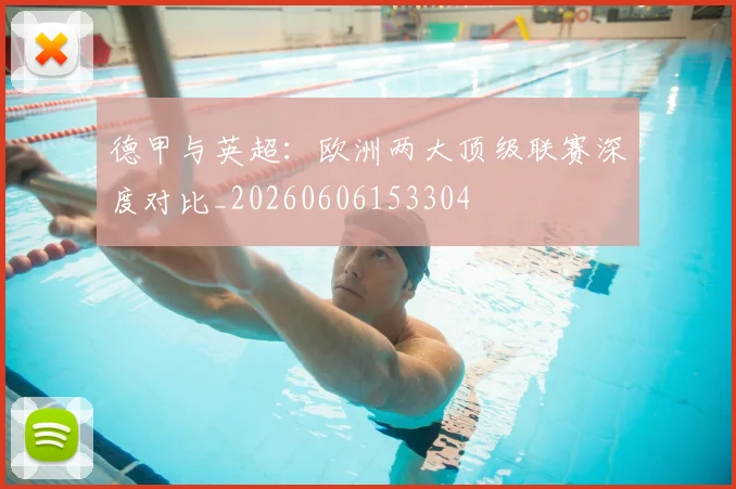 德甲与英超:欧洲两大顶级联赛深度对比_20260606153304