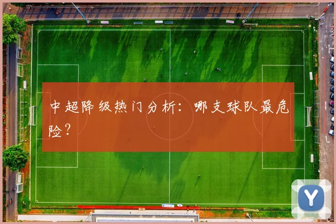 中超降级热门分析：哪支球队最危险？