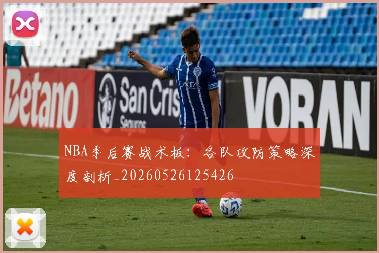 NBA季后赛战术板：各队攻防策略深度剖析_20260526125426