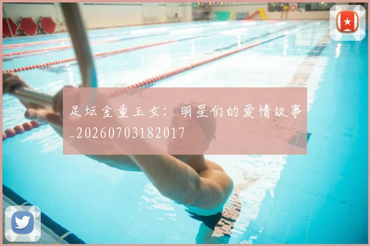 足坛金童玉女：明星们的爱情故事_20260703182017