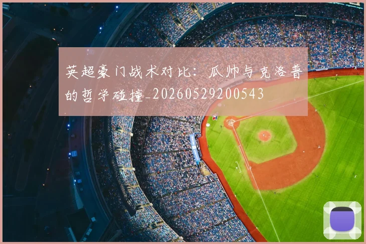 英超豪门战术对比：瓜帅与克洛普的哲学碰撞_20260529200543