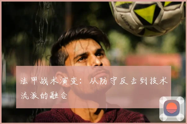 法甲战术演变：从防守反击到技术流派的融合