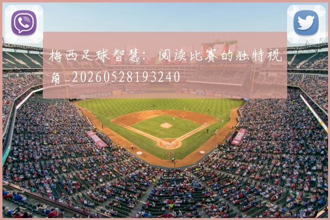 梅西足球智慧：阅读比赛的独特视角_20260528193240