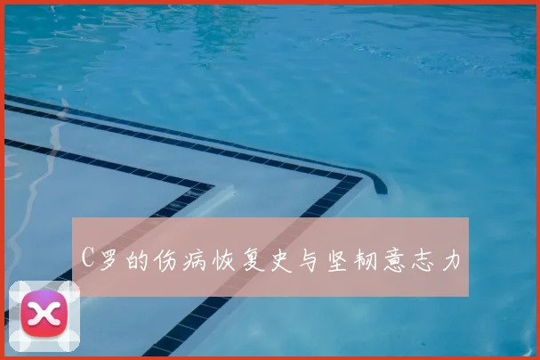 C罗的伤病恢复史与坚韧意志力