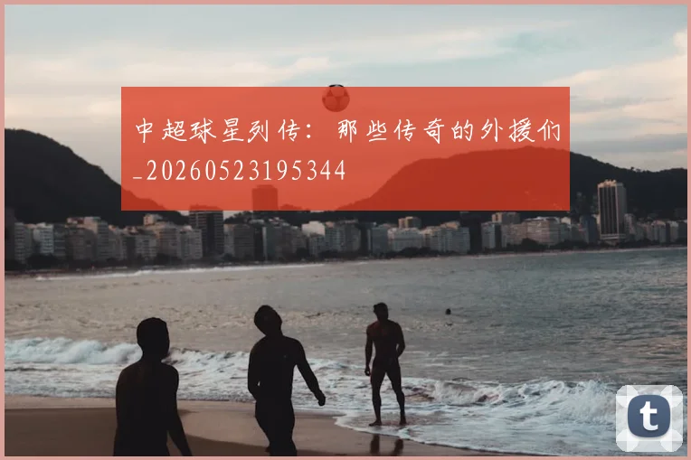 中超球星列传:那些传奇的外援们_20260523195344